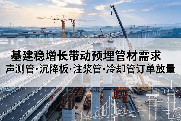 汉台基建稳增长带动预埋监测管材需求,声测管、沉降板、注浆管订单持续放量