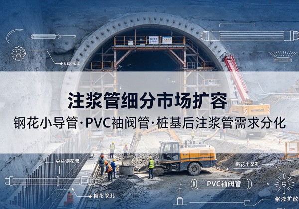 汉台注浆管细分市场扩容，隧道钢花小导管、PVC 袖阀管、桩基后注浆管需求分化
